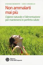 Non ammalarti mai più. L'igiene naturale e l'alimentazione per mantenersi in perfetta salute