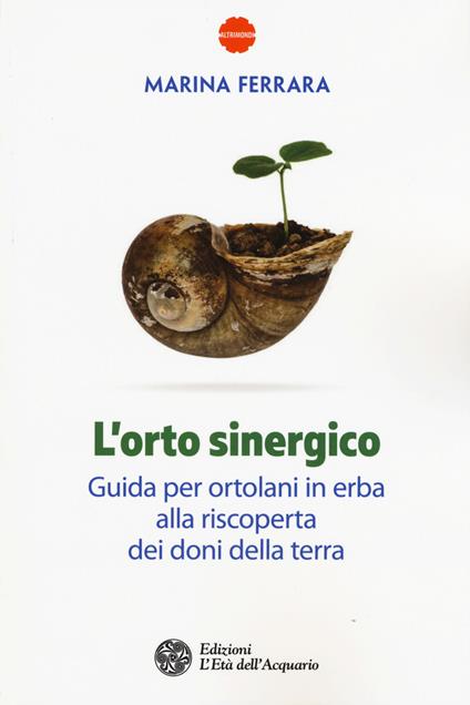 L' orto sinergico. Guida per ortolani in erba alla riscoperta dei doni della terra - Marina Ferrara - copertina