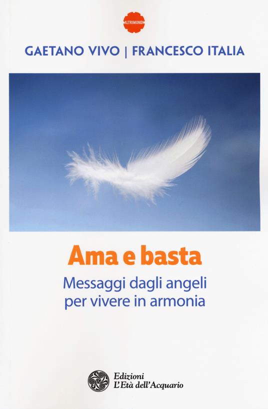 Ama e basta. Messaggi dagli angeli per vivere in armonia - Gaetano Vivo,Francesco Italia - copertina