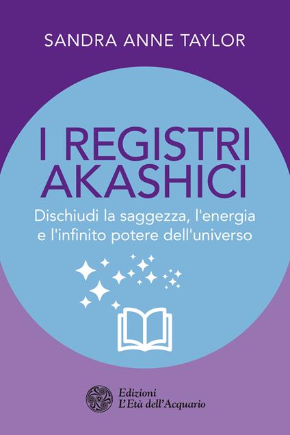 I registri akashici. Dischiudi la saggezza, l'energia e l'infinito potere dell'universo - Sandra Anne Taylor,Thais Siciliano - ebook