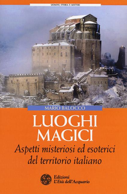 Luoghi magici. Aspetti misteriosi ed esoterici del territorio italiano - Mario Balocco - copertina