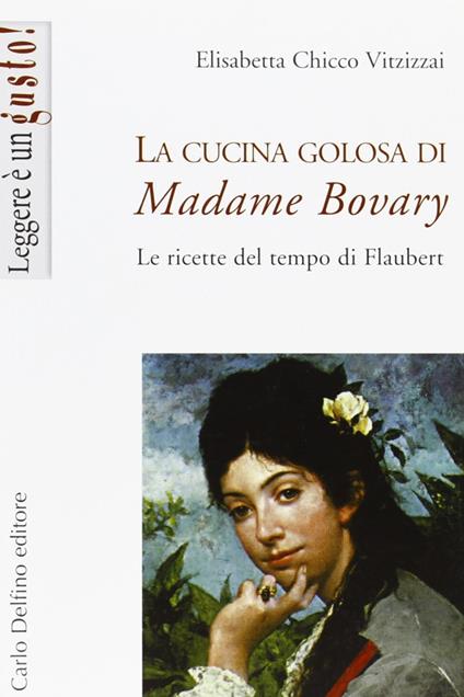 La cucina golosa di Madame Bovary. Le ricette del tempo di Flaubert - Elisabetta Chicco Vitzizzai - copertina