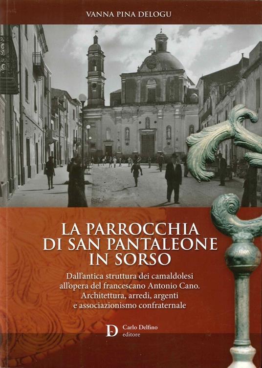 La parrocchia di San Pantaleone in Sorso. Dall'antica struttura dei Camaldolesi all'opera del francescano Antonio Cano. Architettura, arredi, argenti e associazionismo confraternale - Vanna Pina Delogu - copertina
