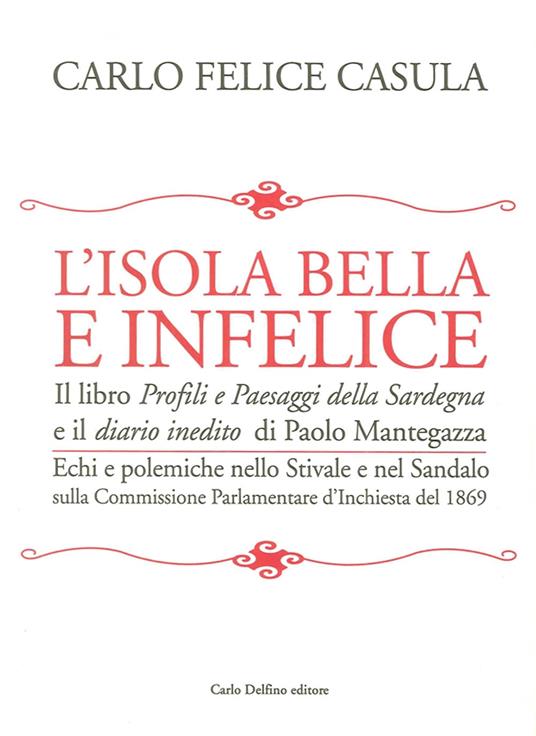 L' isola bella e infelice. Il libro Profili e paesaggi della Sardegna e il Diario inedito di Paolo Mantegazza. Echi e polemiche nello stivale e nel sandalo sulla... - Carlo Felice Casula - copertina