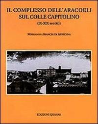 Il complesso dell'Aracoeli sul colle Capitolino (IX-XIX) - Marianna Brancia Di Apricena - copertina