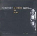 Arslantepe, il tempo in posa. La fotografia di Roberto Ceccacci. Catalogo