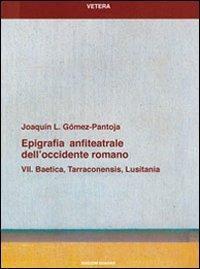 Epigrafia anfiteatrale dell'Occidente romano. Vol. 7: Baetica, Tarraconensis, Lusitania. - Joaquìn L. Gómez Pantoja - copertina