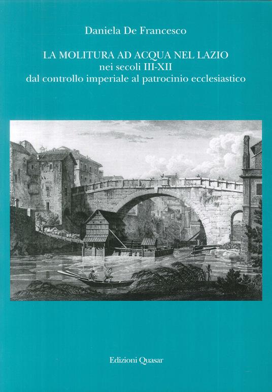 La molitura ad acqua nel Lazio nei secoli III-XII. Dal controllo imperiale al patrocinio ecclesiastico - Daniela De Francesco - copertina