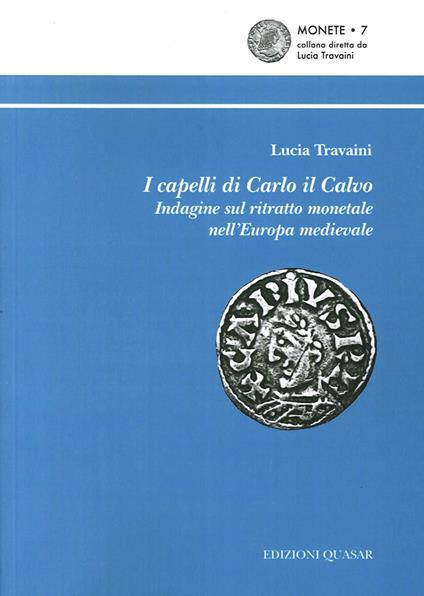 I capelli di Carlo il Calvo. Indagine sul ritratto monetale nell'Europa medievale - Lucia Travaini - copertina