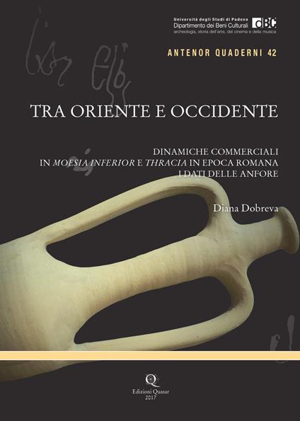 Tra Oriente e Occidente. Dinamiche commerciali in Moesia Inferior e Thracia in epoca romana. I dati delle anfore - Diana Dobreva - copertina