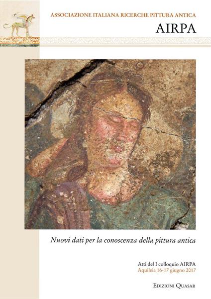 Nuovi dati per la conoscenza della pittura antica. Atti del I colloquio AIRPA (Aquileia, 16-17 giugno 2017) - copertina