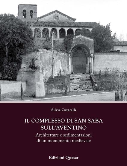 Il complesso di San Saba sull'Aventino. Architetture e sedimentazioni di un monumento medievale - Silvia Cutarelli - copertina