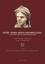 Oltre «Roma medio repubblicana». Il Lazio fra i Galli e la battaglia di Zama. Atti del Convegno internazionale (Roma, 7-8-9 giugno 2017). Nuova ediz.