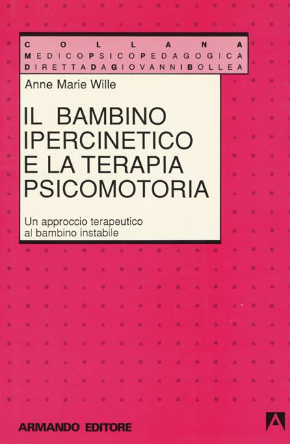 Il bambino ipercinetico e la terapia psicomotoria. Un approccio terapeutico al bambino instabile - Anne-Marie Wille - copertina