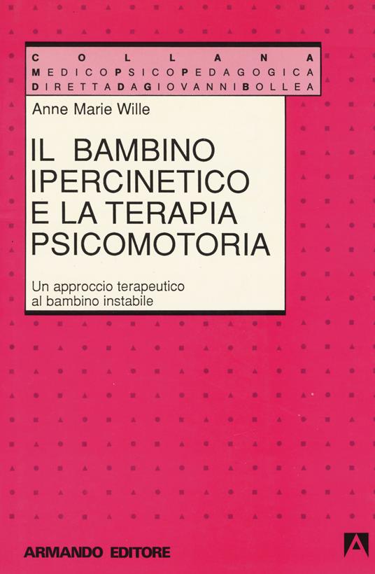 Il bambino ipercinetico e la terapia psicomotoria. Un approccio terapeutico al bambino instabile - Anne-Marie Wille - copertina
