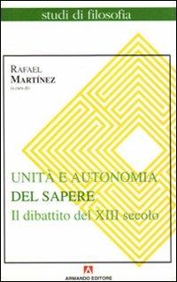 Unità e autonomia del sapere. Il dibattito del XIII secolo - Rafael Martínez - copertina