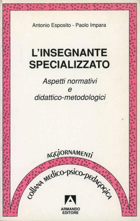 L' insegnante specializzato. Aspetti normativi e didattico-metodologici - Antonio Esposito,Paolo Impara - copertina