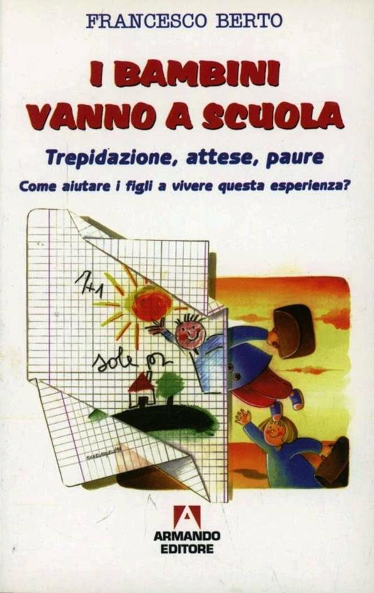 I bambini vanno a scuola. Trepidazione, attese, paure. Come aiutare i figli a vivere questa esperienza? - Francesco Berto - copertina