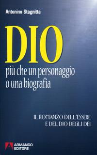 Dio. Più che un personaggio o una biografia. Il romanzo dell'essere e del dio degli dei - Antonino Stagnitta - copertina