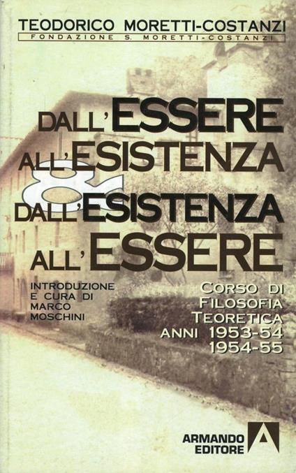 Dall'essere all'esistenza e dall'esistenza all'essere. Corso di filosofia teoretica 1953-54, 1954-55 - Teodorico Moretti Costanzi - copertina