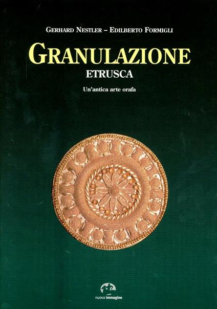 Granulazione etrusca. Un'antica arte orafa - Gerhard Nestler,Edilberto Formigli - copertina