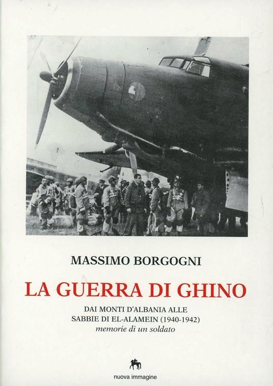 La guerra di Ghino. Dai monti d'Albania alle sabbie di El'-Alamein (1940-42). Memorie di un soldato - Massimo Borgogni - copertina