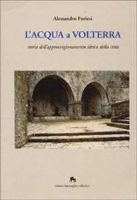 L' acqua a Volterra. Storia dell'approvvigionamento idrico della città - Alessandro Furiesi - copertina
