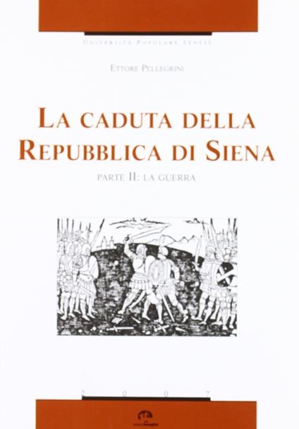 La caduta della Repubblica di Siena. Vol. 2: La guerra. - Ettore Pellegrini - copertina