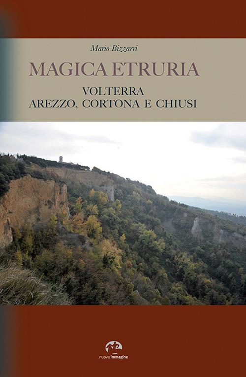 Magica Etruria. Volterra, Arezzo, Cortona e Chiusi - Mario Bizzarri - copertina
