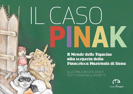 Il caso Pinak. Il mondo delle figurine alla scoperta della Pinacoteca Nazionale di Siena - Raffaele Moretti - copertina
