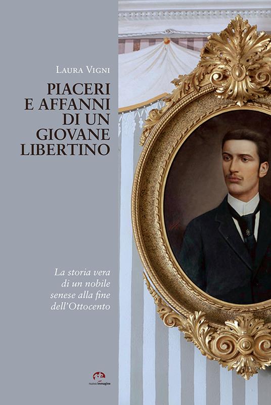 Piaceri e affanni di un giovane libertino. La storia vera di un nobile senese alla fine dell'Ottocento - Laura Vigni - copertina