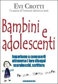 Bambini e adolescenti. Impariamo a conoscerli attraverso la loro scrittura, i disegni, gli scarabocchi - Evi Crotti - copertina