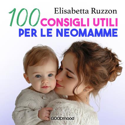 100 consigli utili per le neomamme. Dalla gravidanza ai primi mesi insieme, una guida pratica e rassicurante.