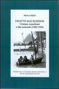 L' Egitto agli egiziani! Cristiani, musulmani e idea nazionale (1882-1936) - Paola Pizzo - copertina