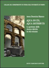 Aqua ducta, aqua distributa. La gestione delle risorse idriche in età romana - Anna D. Bianco - copertina