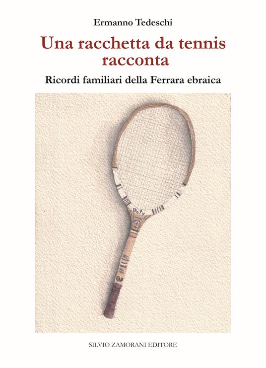 Una racchetta da tennis racconta. Ricordi familiari della Ferrara ebraica - Ermanno Tedeschi - copertina