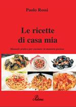 Le ricette di casa mia. Manuale pratico per cucinare in maniera gustosa