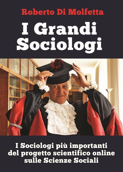 I grandi sociologi. I sociologi più importanti del progetto scientifico online sulle scienze sociali - Roberto Di Molfetta - copertina