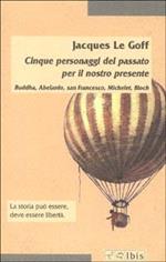 Cinque personaggi del passato per il nostro presente. Buddha, Abelardo, san Francesco, Michelet, Bloch