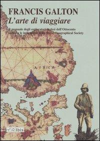 L' arte di viaggiare. Il manuale degli esploratori inglesi dell'Ottocento secondo le indicazioni della Royal Geographical Society - Francis Galton - copertina