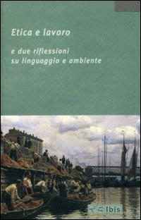 Etica e lavoro. E due riflessioni su linguaggio e ambiente - copertina