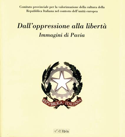 Dall'oppressione alla libertà. Immagini di Pavia. Ediz. illustrata - copertina