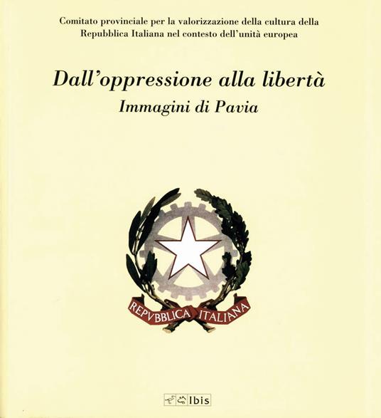 Dall'oppressione alla libertà. Immagini di Pavia. Ediz. illustrata - copertina