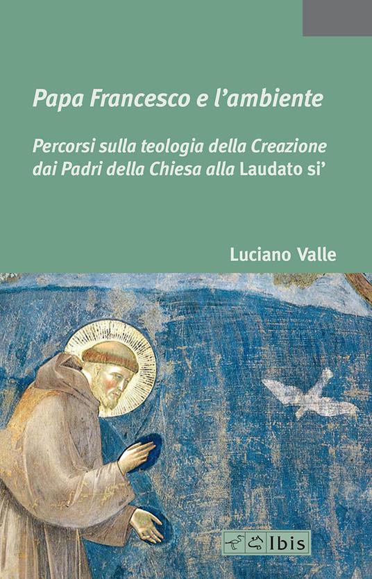 Papa Francesco e l'ambiente. Percorsi sulla teologia della Creazione dai Padri della Chiesa alla «Laudato si'» - Luciano Valle - copertina