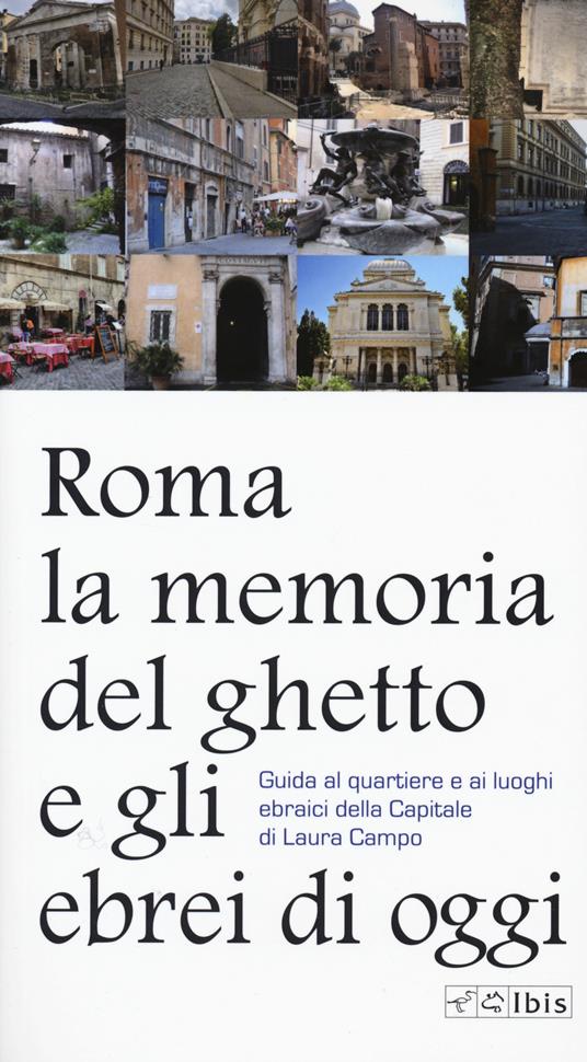 Roma. La memoria del ghetto e gli ebrei di oggi. Guida al quartiere e ai luoghi ebraici della Capitale - Laura Campo - copertina