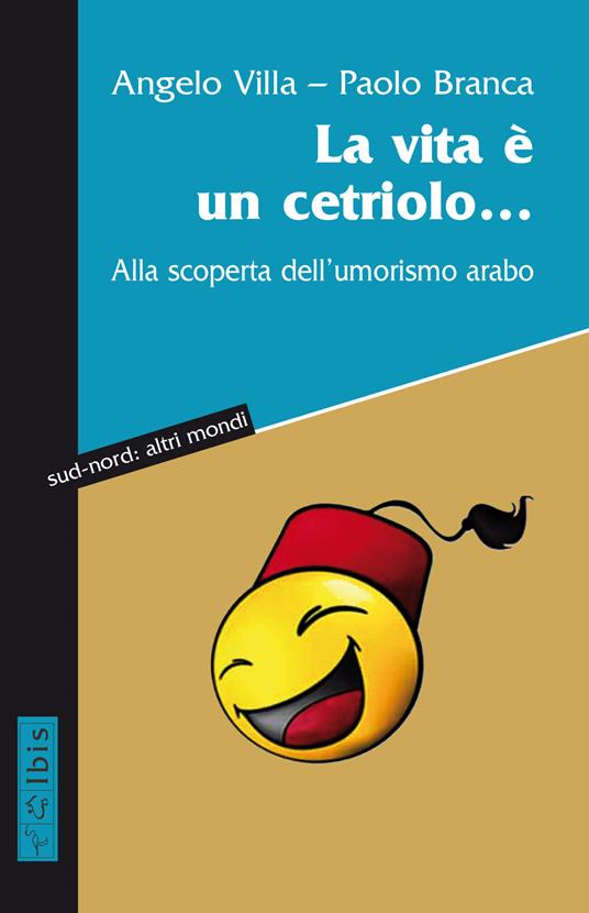 La vita è un cetriolo... Alla scoperta dell’umorismo arabo - Angelo Villa,Paolo Branca - copertina