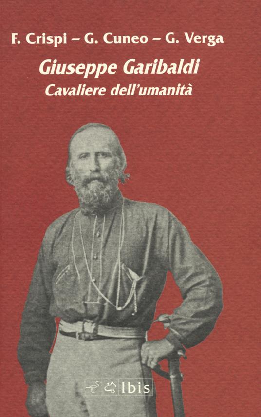 Giuseppe Garibaldi. Cavaliere dell'umanità - Francesco Crispi,Giovanni Battista Cuneo,Giovanni Verga - copertina