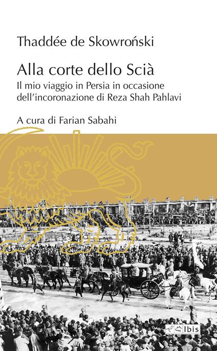 Alla corte dello Scià. Il mio viaggio in Persia in occasione dell'incoronazione di Reza Shah Pahlavi - Thaddée De Skowroński - copertina
