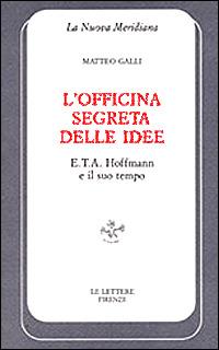 L' officina segreta delle idee. E. T. A. Hoffmann e il suo tempo - Matteo Galli - copertina