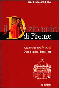Dizionario di Firenze. Tutta Firenze dalla A alla Z. Dalle origini al Settecento - P. Francesco Listri - copertina